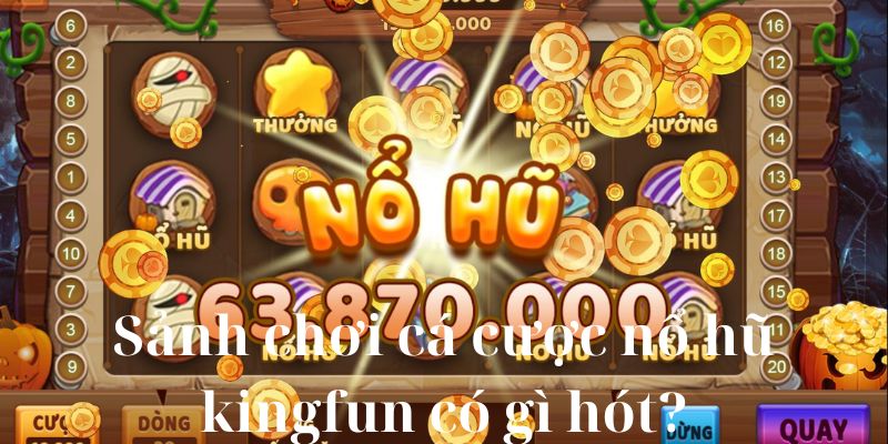 Sảnh chơi cá cược nổ hũ kingfun có gì hót?