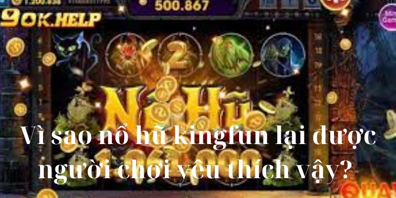 Vì sao nổ hũ kingfun lại được người chơi yêu thích vậy? 